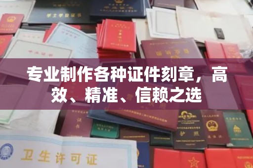 桐乡专业制作各种证件刻章，高效、精准、信赖之选