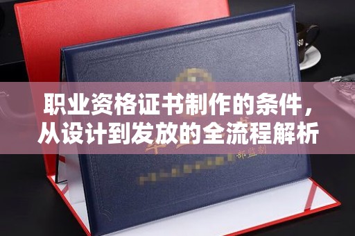 武清职业资格证书制作的条件，从设计到发放的全流程解析
