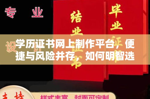 德阳学历证书网上制作平台，便捷与风险并存，如何明智选择？