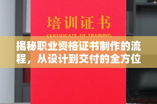平舆揭秘职业资格证书制作的流程，从设计到交付的全方位指南