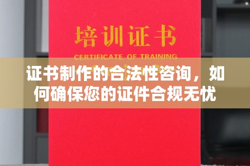 猇亭证书制作的合法性咨询，如何确保您的证件合规无忧