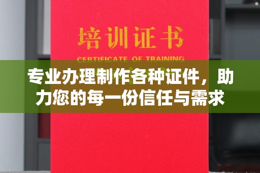 厚街专业办理制作各种证件，助力您的每一份信任与需求