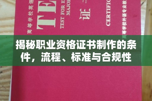 芒市揭秘职业资格证书制作的条件，流程、标准与合规性