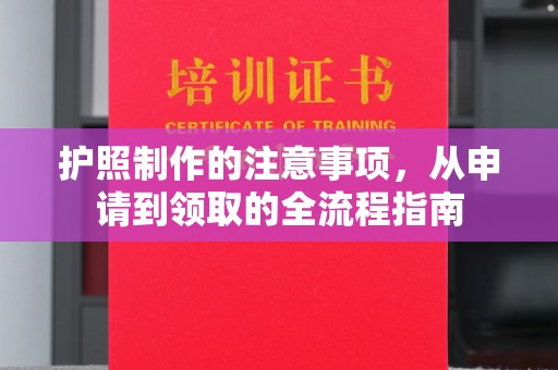 攀枝花护照制作的注意事项，从申请到领取的全流程指南