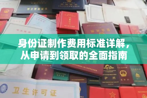 许昌身份证制作费用标准详解，从申请到领取的全面指南