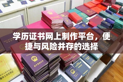 黟县学历证书网上制作平台，便捷与风险并存的选择